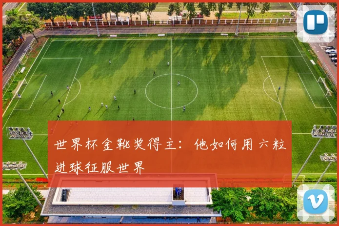 世界杯金靴奖得主：他如何用六粒进球征服世界