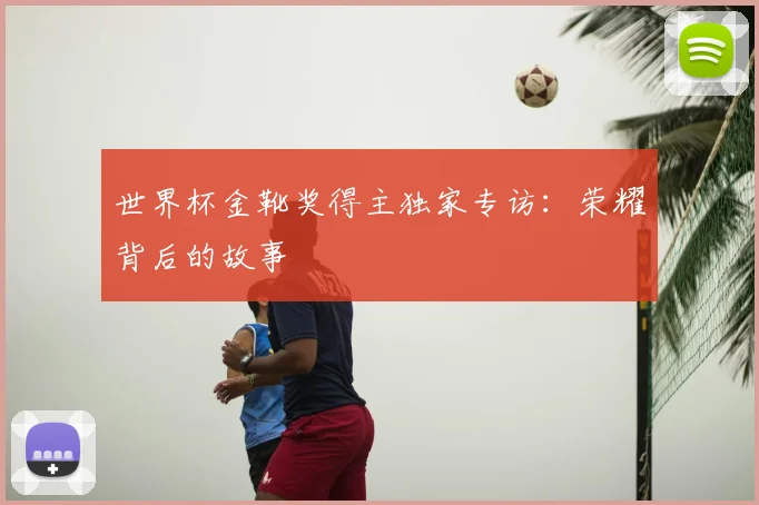 世界杯金靴奖得主独家专访：荣耀背后的故事