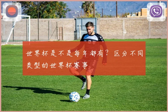 世界杯是不是每年都有？区分不同类型的世界杯赛事