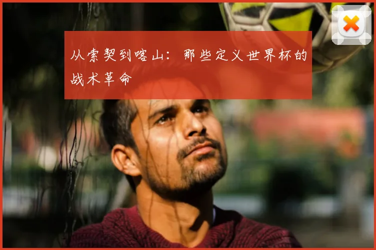 从索契到喀山：那些定义世界杯的战术革命