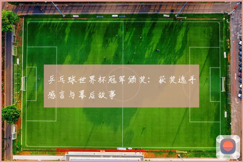 乒乓球世界杯冠军颁奖：获奖选手感言与幕后故事