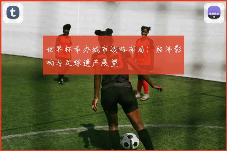 世界杯举办城市战略布局：经济影响与足球遗产展望