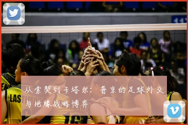 从索契到卡塔尔:普京的足球外交与地缘战略博弈