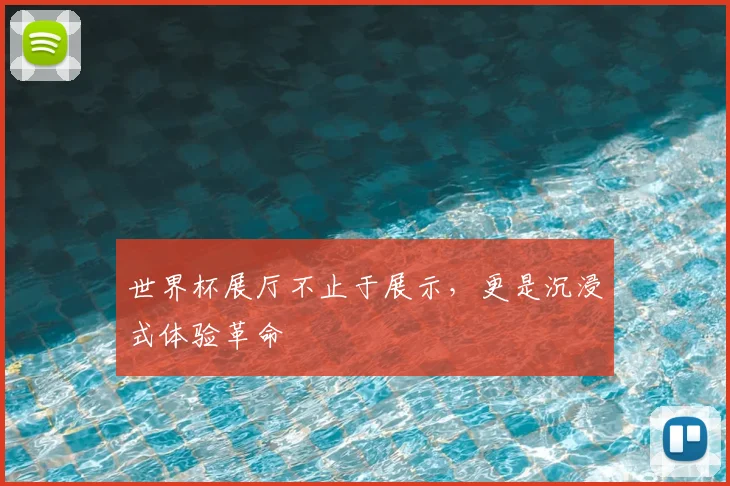 世界杯展厅不止于展示，更是沉浸式体验革命