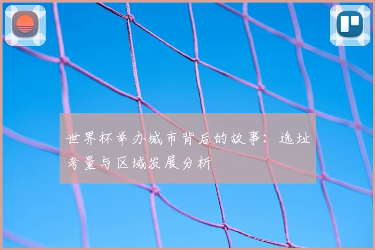 世界杯举办城市背后的故事：选址考量与区域发展分析