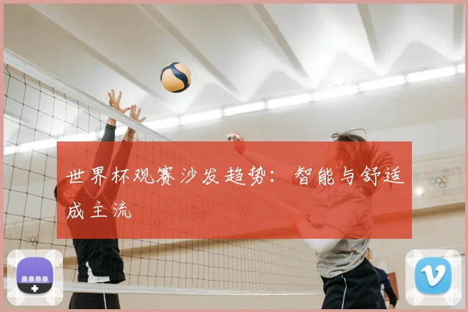 世界杯观赛沙发趋势：智能与舒适成主流