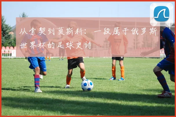 从索契到莫斯科：一段属于俄罗斯世界杯的足球史诗