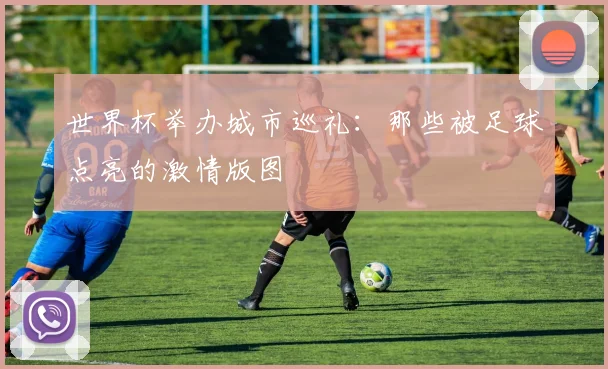 世界杯举办城市巡礼:那些被足球点亮的激情版图