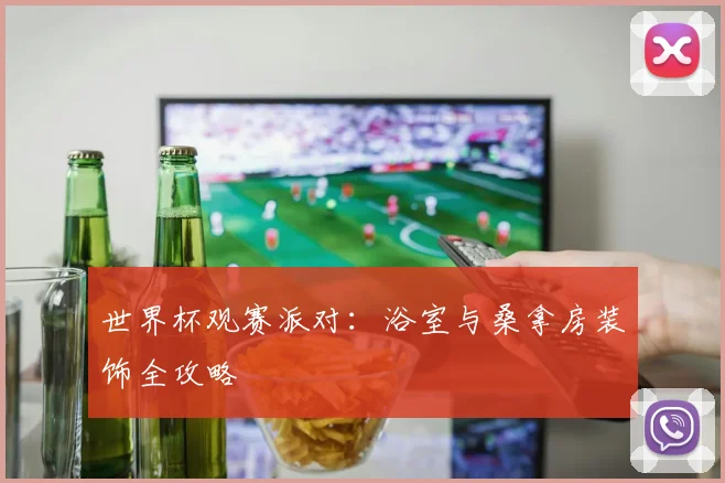 世界杯观赛派对：浴室与桑拿房装饰全攻略