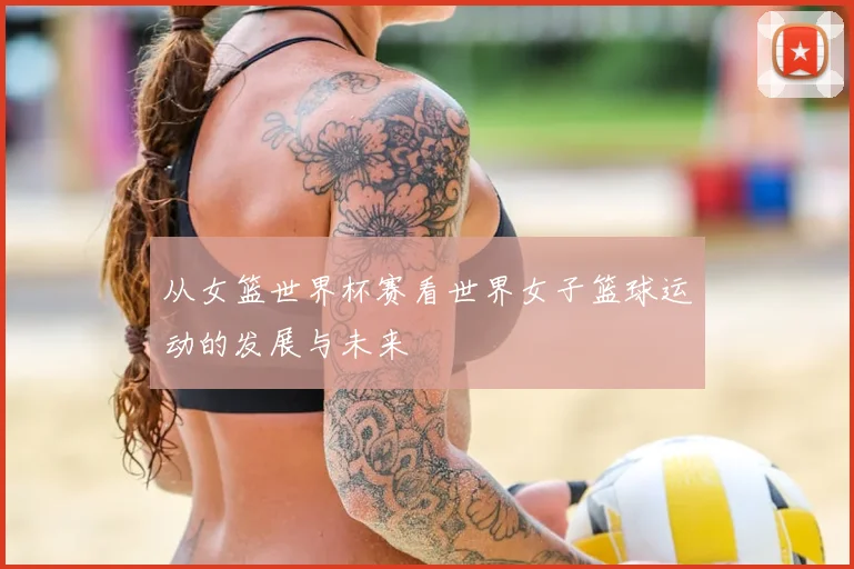 从女篮世界杯赛看世界女子篮球运动的发展与未来