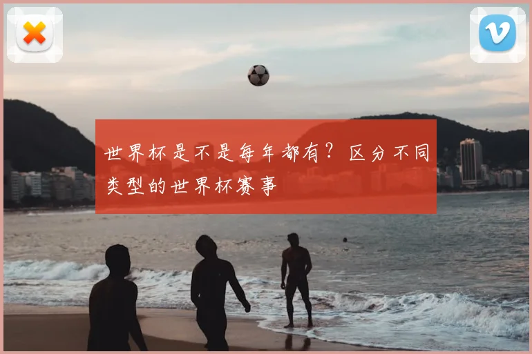 世界杯是不是每年都有？区分不同类型的世界杯赛事