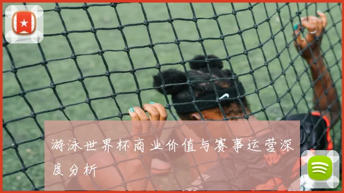 游泳世界杯商业价值与赛事运营深度分析