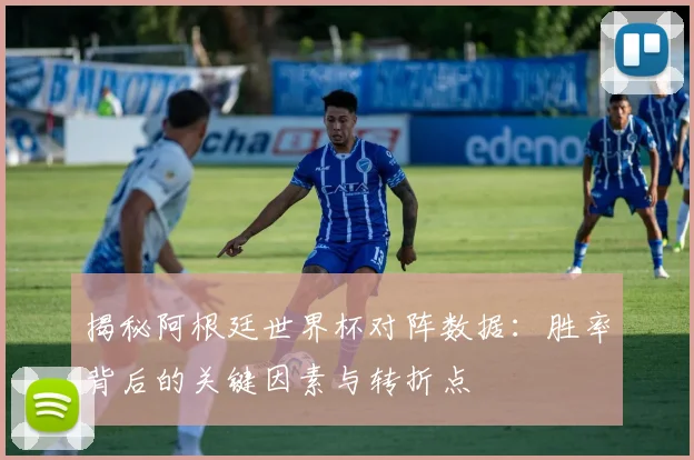 揭秘阿根廷世界杯对阵数据：胜率背后的关键因素与转折点